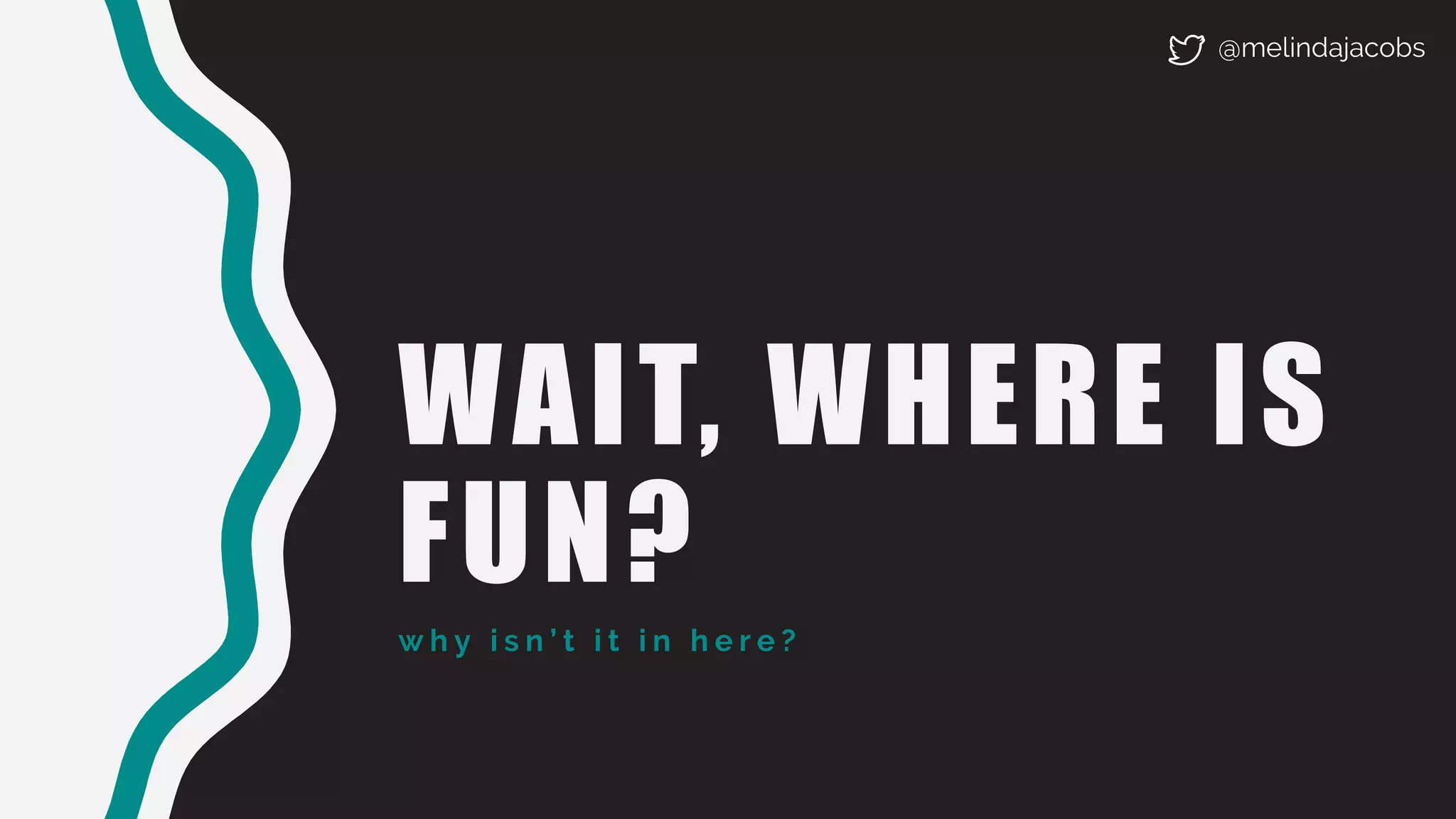 WAIT, WHERE IS
FUN?
w h y i s n ’ t i t i n h e r e ?
@melindajacobs
 