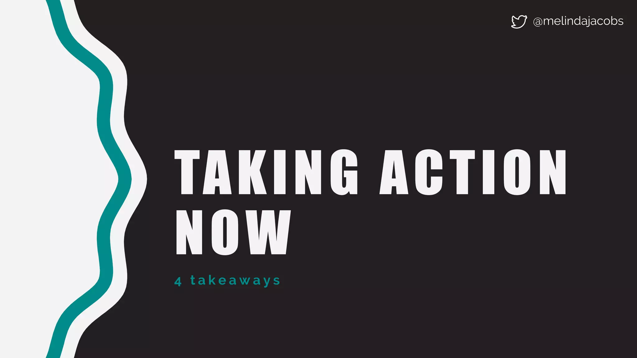 TAKING ACTION
NOW
4 t a k e a w a y s
@melindajacobs
 