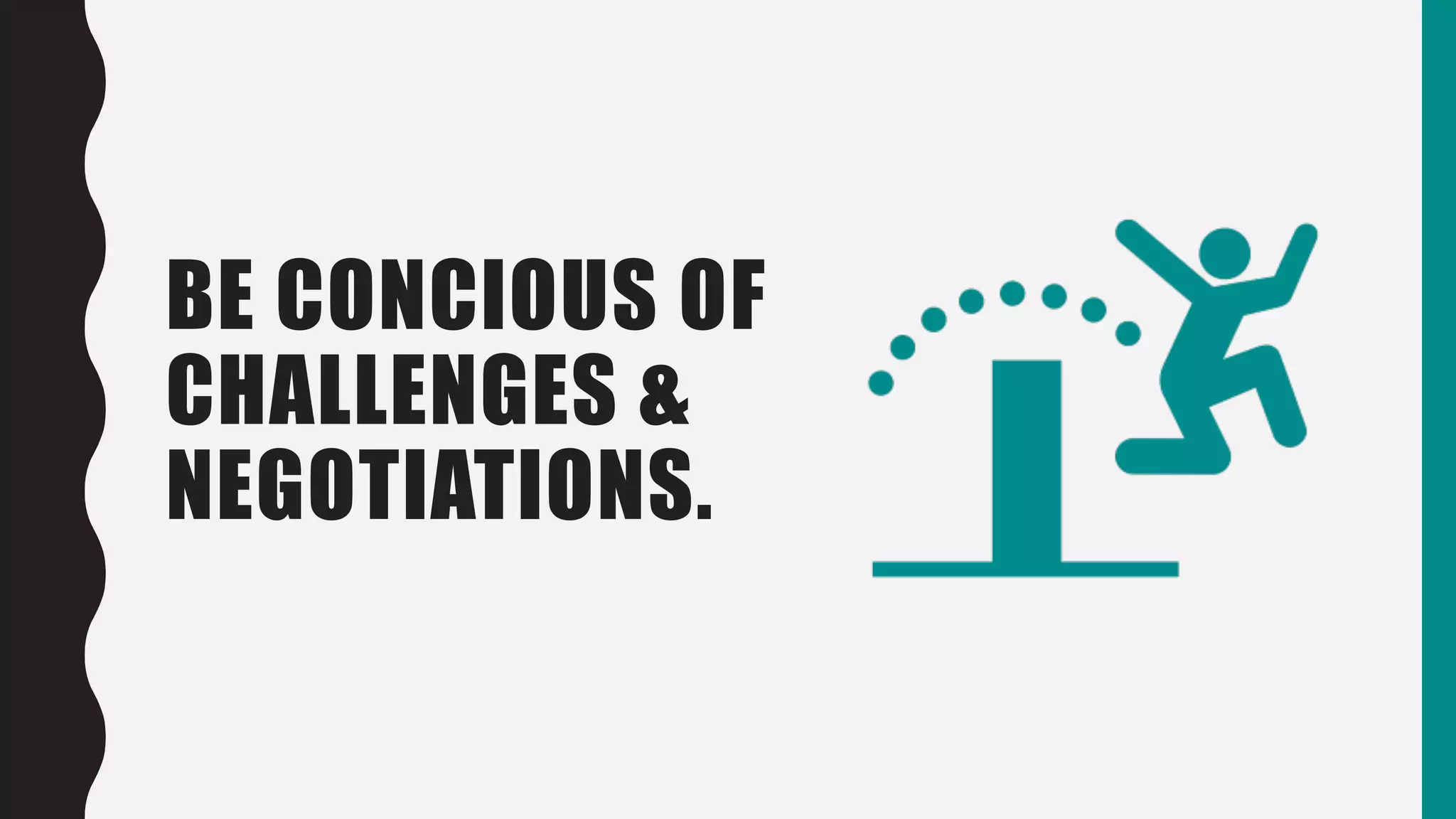 BE CONCIOUS OF
CHALLENGES &
NEGOTIATIONS.
 