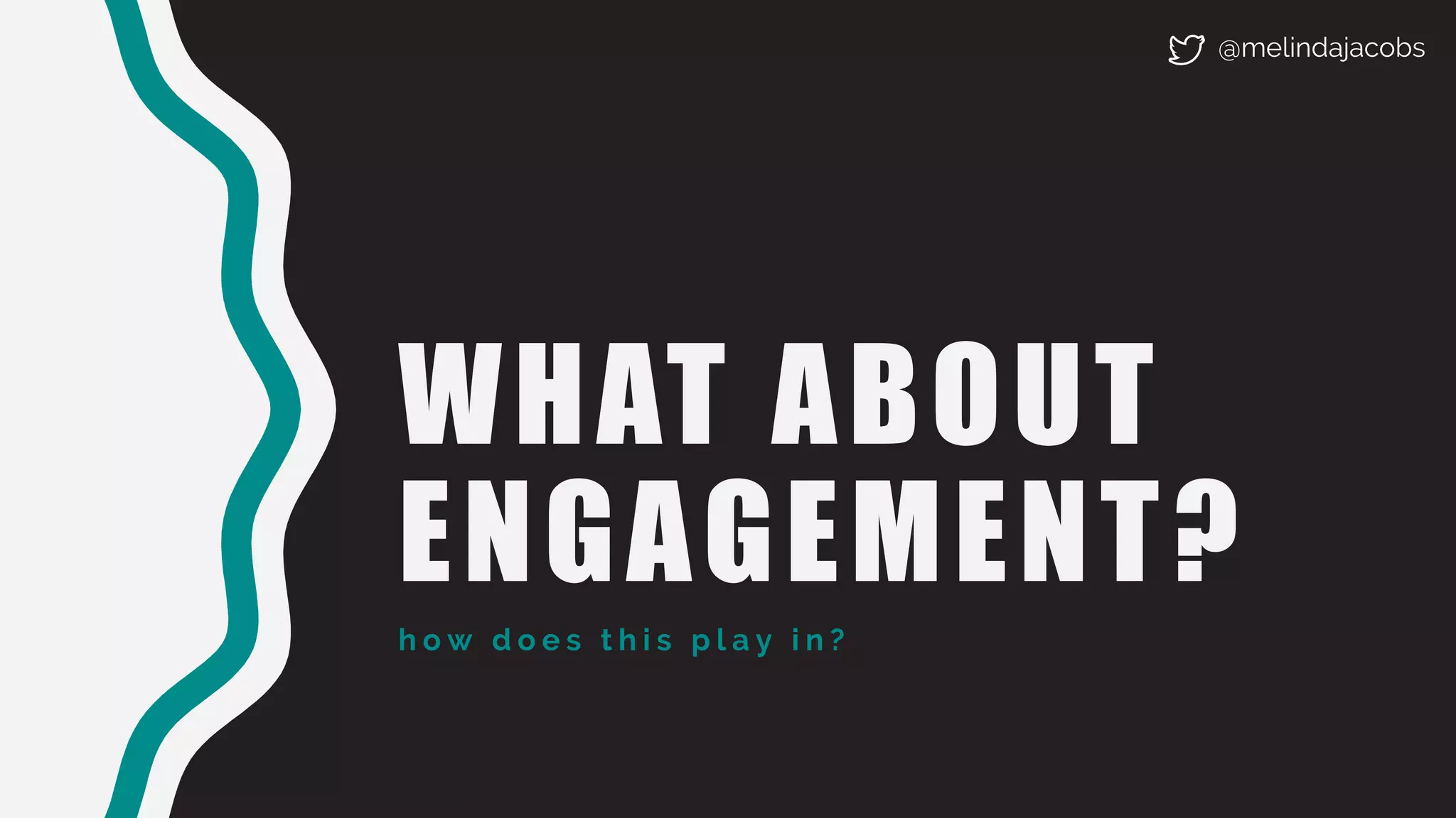 WHAT ABOUT
ENGAGEMENT?
h o w d o e s t h i s p l a y i n ?
@melindajacobs
 
