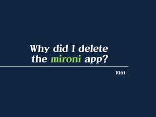 Why did I delete
the mironi app?
Kittt

 