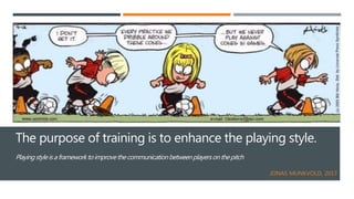 The purpose of training is to enhance the playing style.
Playingstyleisaframeworktoimprovethecommunicationbetweenplayerson...