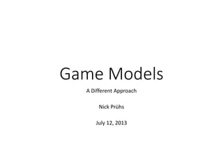 Game Models
A Different Approach
Nick Prühs
July 12, 2013
 