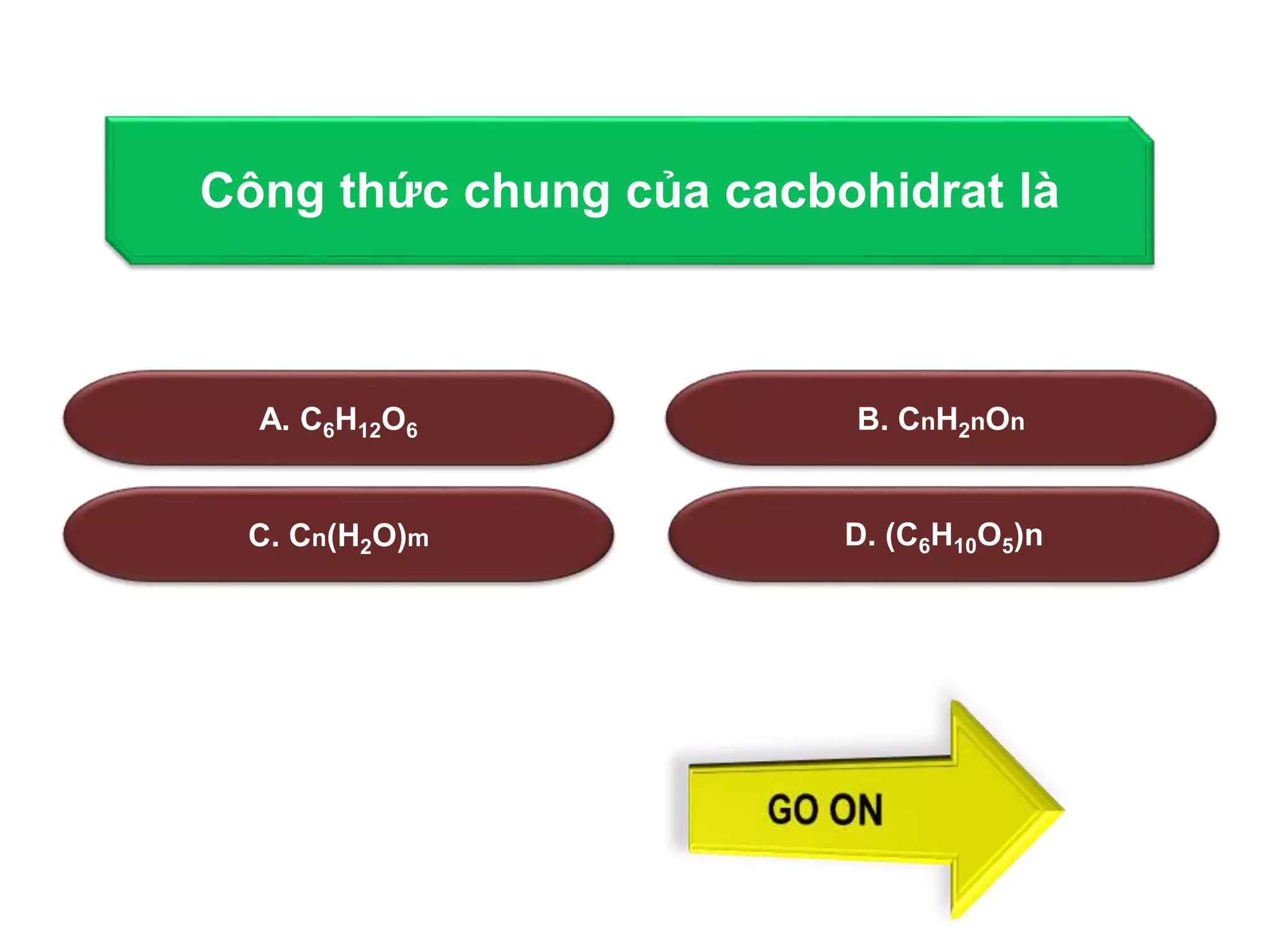 Công thức chung của cacbohidrat là 
A. C6H12O6 B. CnH2nOn 
C. Cn(H2O)m D. (C6H10O5)n 
 