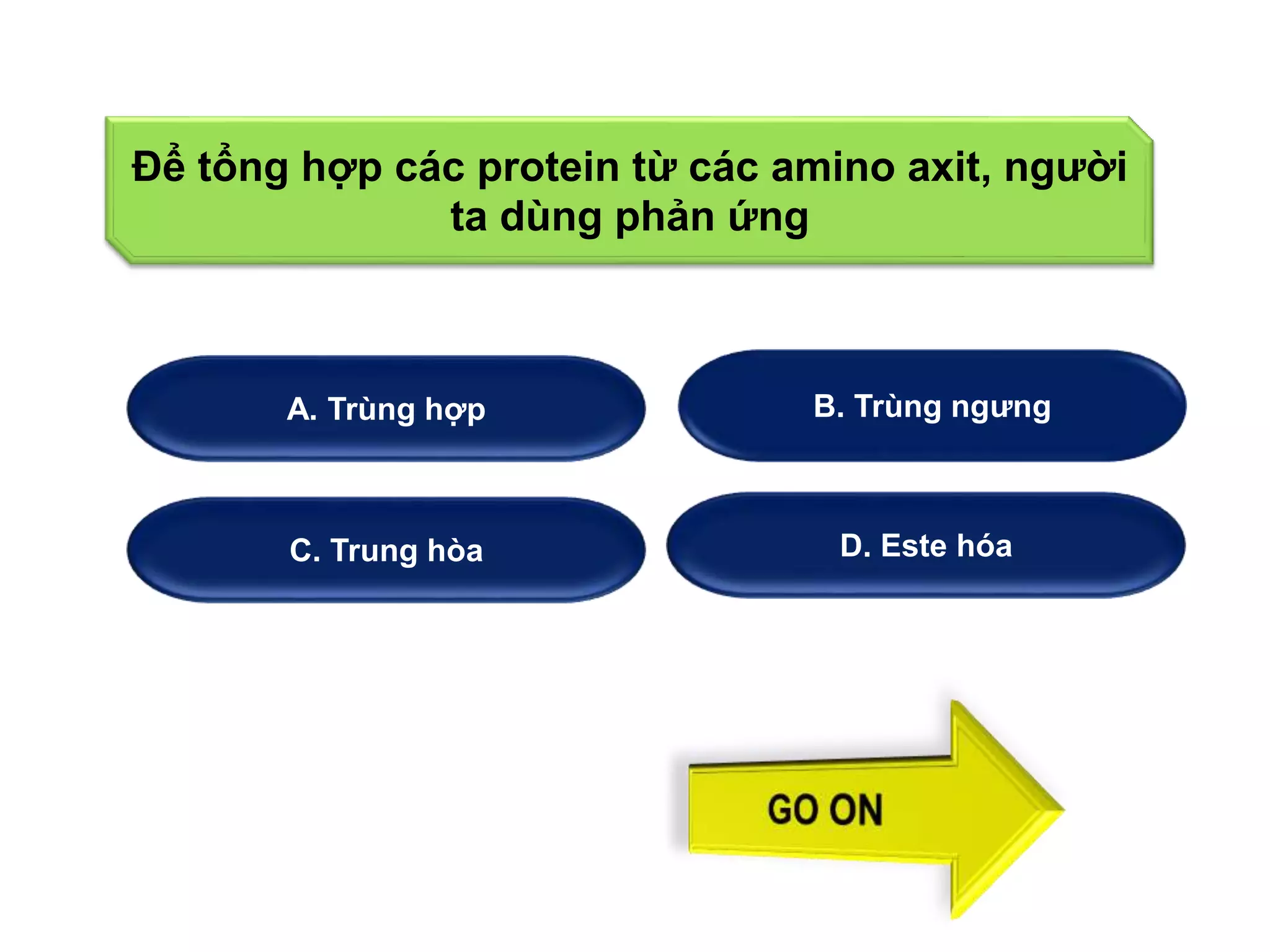 Để tổng hợp các protein từ các amino axit, người 
ta dùng phản ứng 
A. Trùng hợp 
B. Trùng ngưng 
C. Trung hòa D. Este hóa 
 