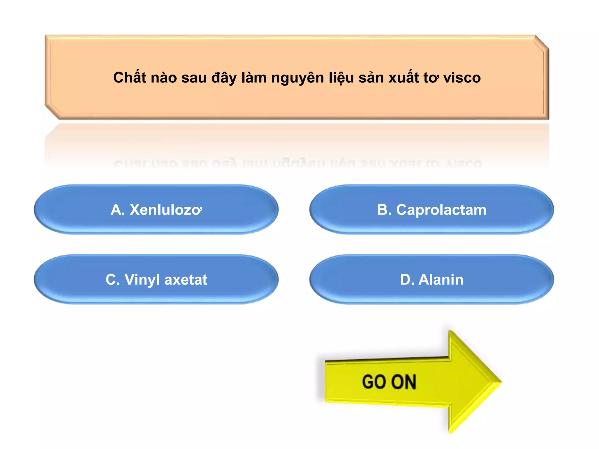 Chất nào sau đây làm nguyên liệu sản xuất tơ visco 
A. Xenlulozơ B. Caprolactam 
C. Vinyl axetat D. Alanin 
