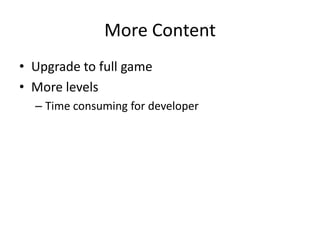 More Content
• Upgrade to full game
• More levels
  – Time consuming for developer
 
