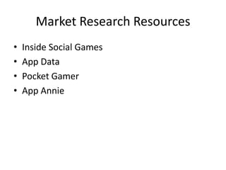 Market Research Resources
•   Inside Social Games
•   App Data
•   Pocket Gamer
•   App Annie
 