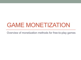 GAME MONETIZATION
Overview of monetization methods for free-to-play games
 