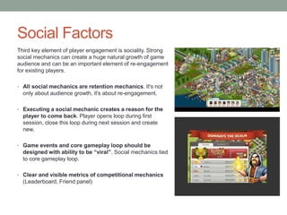 Social Factors
Third key element of player engagement is sociality. Strong
social mechanics can create a huge natural grow...