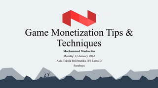 Game Monetization Tips &
Techniques
Mochammad Masbuchin
Monday, 13 January 2014
Aula Teknik Informatika ITS Lantai 2
Surabaya

 
