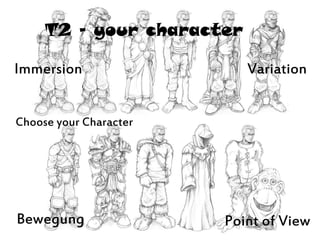 T2 – your character
Choose your Character
Immersion
Point of View
Bewegung
Variation
 