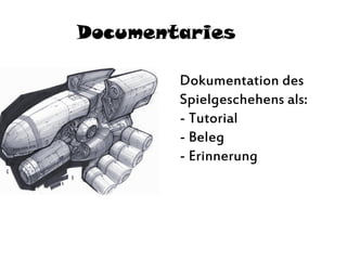 Documentaries
Dokumentation des
Spielgeschehens als:
- Tutorial
- Beleg
- Erinnerung
 