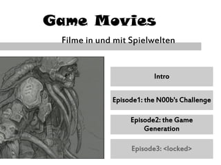 Game Movies
Filme in und mit Spielwelten
Episode1: the N00b's Challenge
Episode2: the Game
Generation
Episode3: <locked>
Intro
 