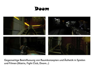 Doom
Gegenseitige Beeinflussung von Raumkonzepten und Ästhetik in Spielen
und Filmen (Matrix, Fight Club, Doom...)
 