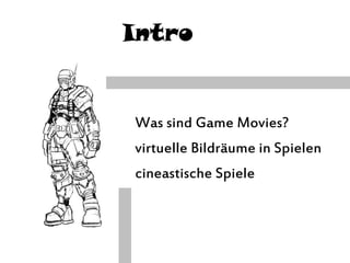 Intro
> Was sind Game Movies?
> virtuelle Bildräume in Spielen
> cineastische Spiele
 