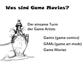 Was sind Game Movies?
Der einsame Turm
der Game Artists
Gamix (game comics)
GAMs (game art mods)
Game Movies
 