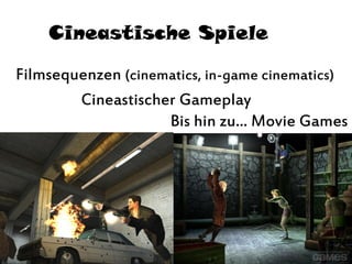 Cineastische Spiele
Bis hin zu... Movie Games
Filmsequenzen (cinematics, in-game cinematics)
Cineastischer Gameplay
 