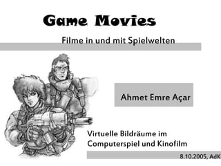 Game Movies
Filme in und mit Spielwelten
Ahmet Emre Açar
Virtuelle Bildräume im
Computerspiel und Kinofilm
8.10.2005, AdK
 