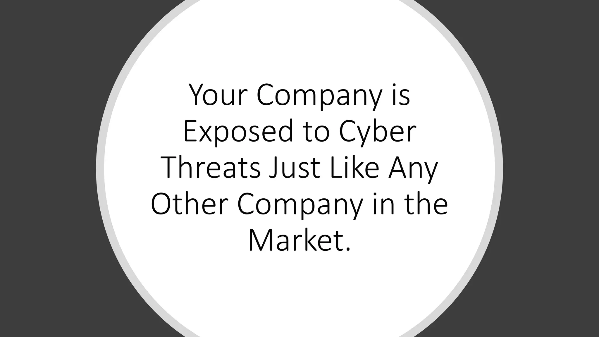 Your Company is
Exposed to Cyber
Threats Just Like Any
Other Company in the
Market.
 