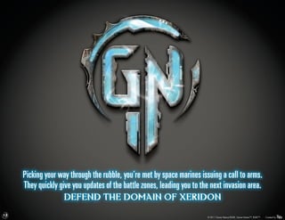 Picking your way through the rubble, you’re met by space marines issuing a call to arms.
     They quickly give you updates of the battle zones, leading you to the next invasion area.
                    Defend the domain of Xeridon
13
                                                                         © 2011 Game Nation/RUKE. Game Nation™. RUKE™.   Created by
 