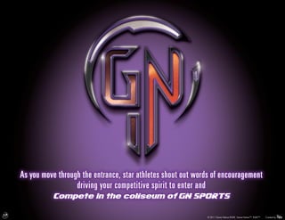 As you move through the entrance, star athletes shout out words of encouragement
                       driving your competitive spirit to enter and
               Compete in the coliseum of GN Sports

17
                                                                  © 2011 Game Nation/RUKE. Game Nation™. RUKE™.   Created by
 