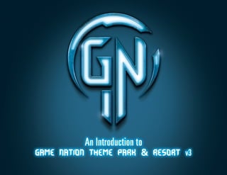 An Introduction to
Game Nation Theme Park & Resort v3
                               © 2011 Game Nation/RUKE. Game Nation™. RUKE™.   Created by
 