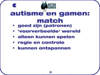 autisme en gamen:
match
©
• goed zijn (patronen)
• 'voorverbeelde' wereld
• alleen kunnen spelen
• regie en controle
• kun...