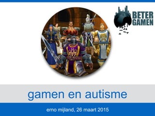 gamen en autisme
erno mijland, 26 maart 2015
 