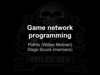 Game network
programming
PotHix (Willian Molinari)
Diego Souza (marciano)
 