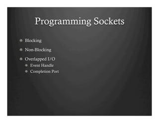 Programming Sockets
!   Blocking
!   Non-Blocking
!   Overlapped I/O
!   Event Handle
!   Completion Port
 