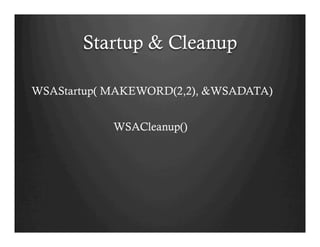 Startup & Cleanup
WSAStartup( MAKEWORD(2,2), &WSADATA)
WSACleanup()
 
