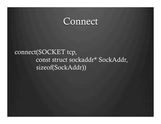 Connect
connect(SOCKET tcp,
const struct sockaddr* SockAddr,
sizeof(SockAddr))
 