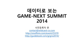 데이터로 보는
GAME-NEXT SUMMIT
2014
사전등록자 편
contact@wildcard-co.com
http://onoffmix.com/event/25370
http://guidebook.com/g/gns2014/
 