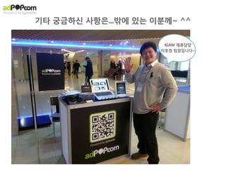 5 Types of Ad Products
강력한 광고효과를 지니면서도, 유저의 긍정적 경험을 지키는 광고만 취급합니다.




                                           Direct CPI*

                                           Social CPI**

                                     PC to Mobile CPI     My	
  Apps
                                       Facebook Like

                                         SNS Posting




                                                                 * CPI : 앱설치당 과금형 상품
Oﬀer	
  Wall	
  /	
  Event	
  Page                                      (Cost Per Install)
                                                                 ** Social CPI : SNS를 통한 CPI
 