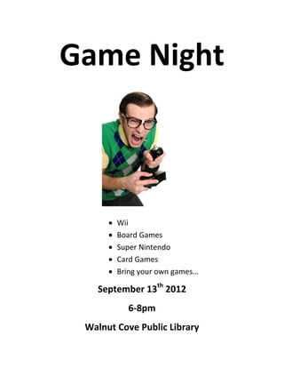 Game Night



        Wii
        Board Games
        Super Nintendo
        Card Games
        Bring your own games…

   September 13th 2012
          6-8pm
 Walnut Cove Public Library
 