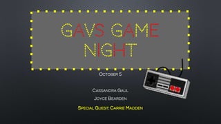 OCTOBER 5
CASSANDRA GAUL
JOYCE BEARDEN
SPECIAL GUEST: CARRIE MADDEN
GAVS GAME
NIGHT
 