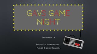 GAVS GAME
NIGHT
SEPTEMBER 14
PLAYER 1: CASSANDRA GAUL
PLAYER 2: JOYCE BEARDEN
 