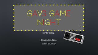 SEPTEMBER 21
CASSANDRA GAUL
JOYCE BEARDEN
GAVS GAME
NIGHT
 