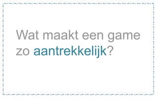 Wat maakt een game
zo aantrekkelijk?
 