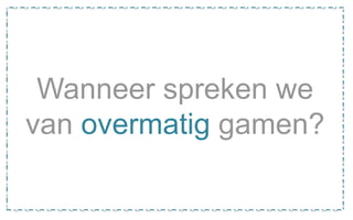 Wanneer spreken we
van overmatig gamen?
 