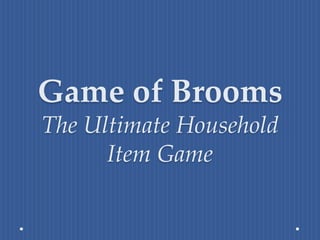 Game of Brooms
The Ultimate Household
      Item Game
 