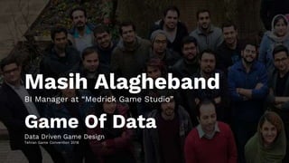 Game Of Data
Data Driven Game Design
Tehran Game Convention 2018
Masih Alagheband
BI Manager at “Medrick Game Studio”
 