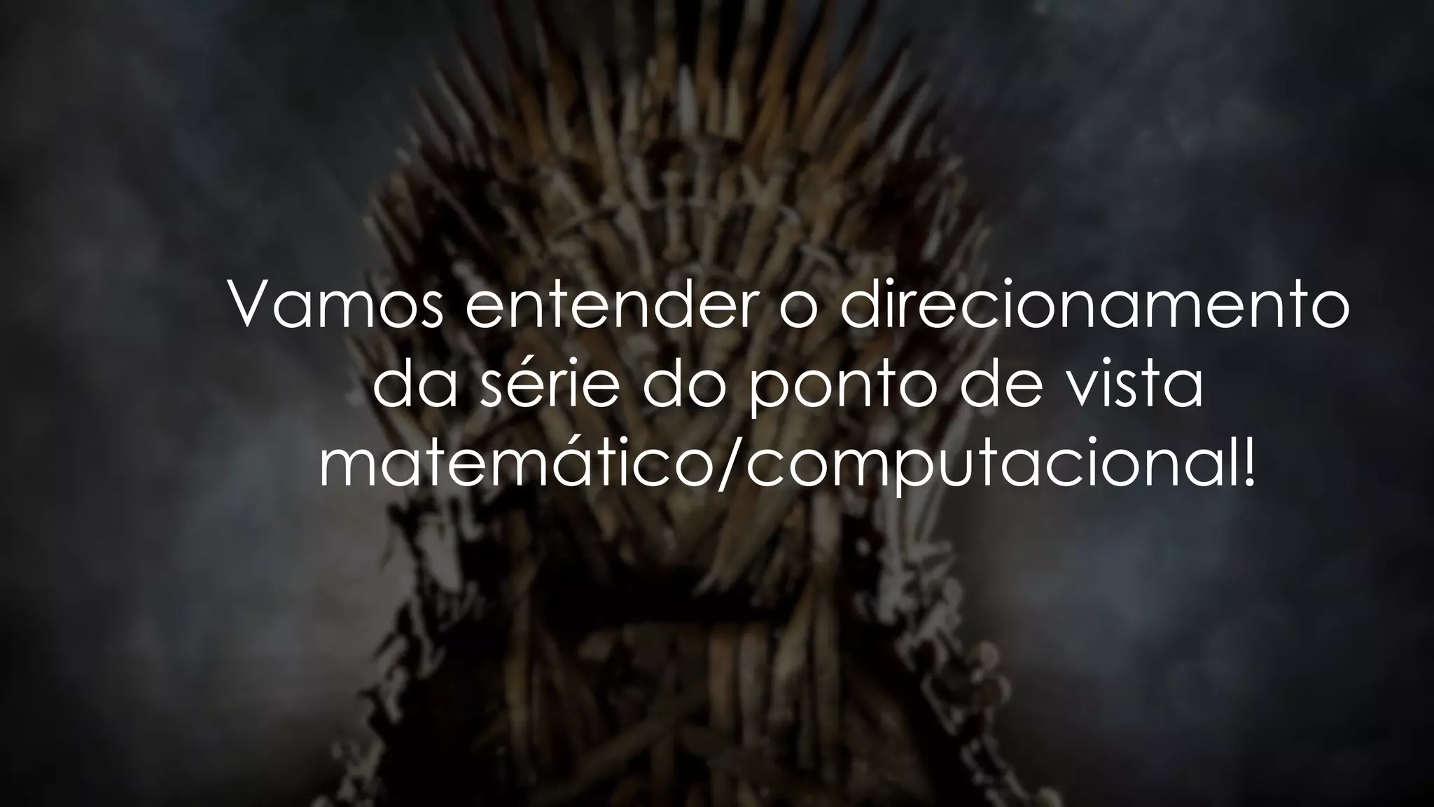 Vamos entender o direcionamento
da série do ponto de vista
matemático/computacional!
 