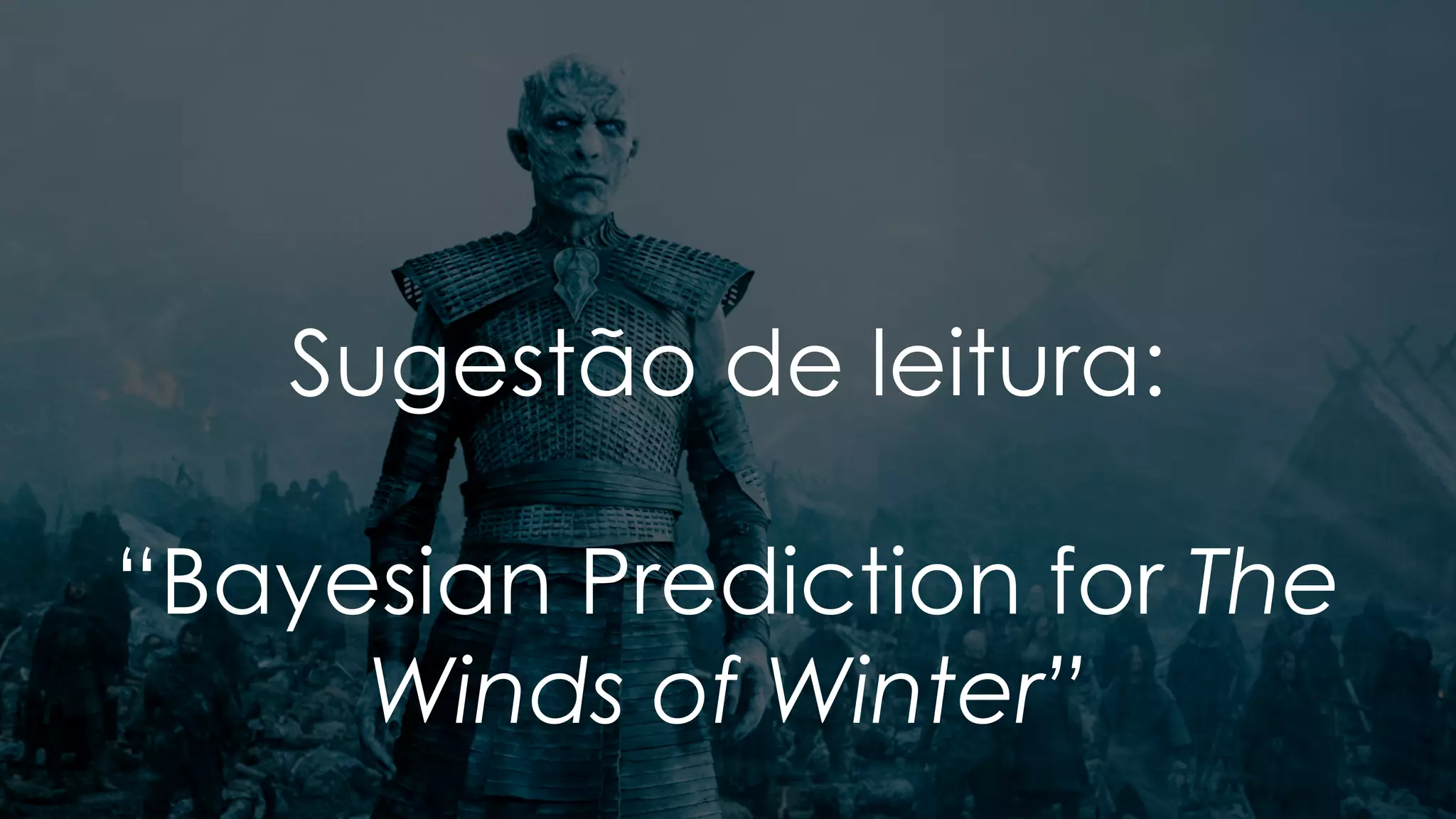 Sugestão de leitura:
“Bayesian Prediction for The
Winds of Winter”
 