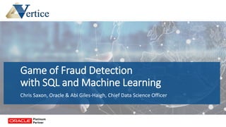 Game of Fraud Detection
with SQL and Machine Learning
Chris Saxon, Oracle & Abi Giles-Haigh, Chief Data Science Officer
 