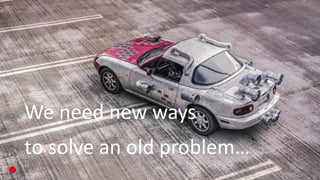 We need new ways
to solve an old problem…
 