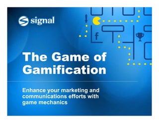 The Game of 
Gamification 
Enhance your marketing and 
communications efforts with 
game mechanics 
 