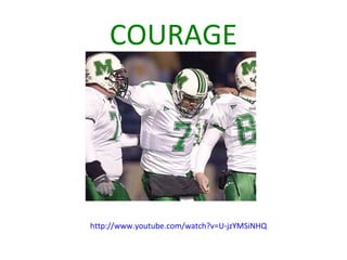 COURAGE
http://www.youtube.com/watch?v=U-jzYMSiNHQ
 