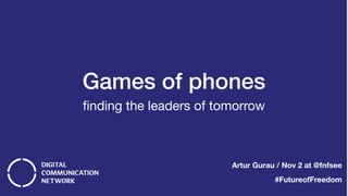 Games of phones
ﬁnding the leaders of tomorrow
Artur Gurau / Nov 2 at @fnfsee
#FutureofFreedom
 